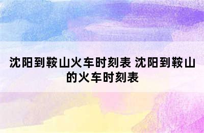 沈阳到鞍山火车时刻表 沈阳到鞍山的火车时刻表